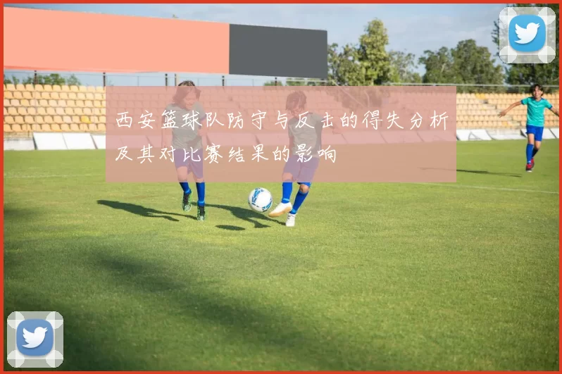 西安篮球队防守与反击的得失分析及其对比赛结果的影响