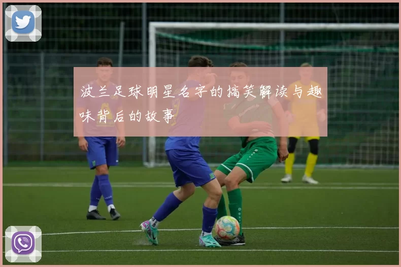波兰足球明星名字的搞笑解读与趣味背后的故事