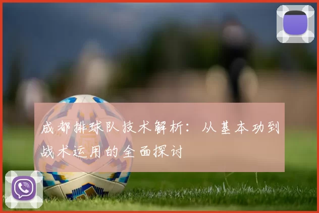 成都排球队技术解析：从基本功到战术运用的全面探讨