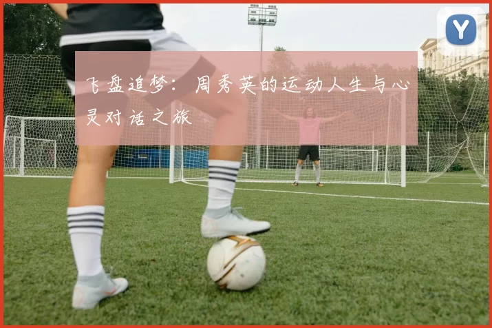 飞盘追梦：周秀英的运动人生与心灵对话之旅