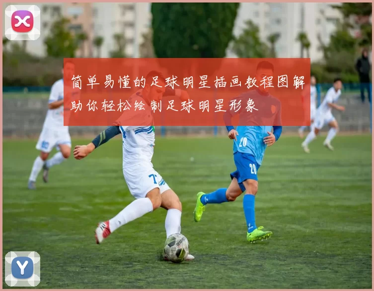 简单易懂的足球明星插画教程图解助你轻松绘制足球明星形象