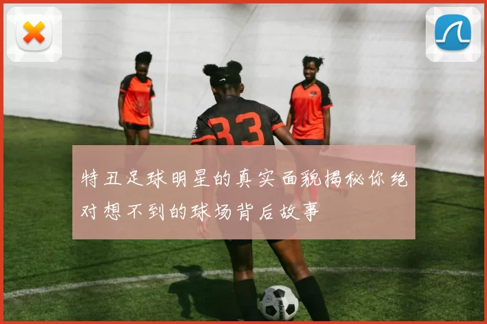 特丑足球明星的真实面貌揭秘你绝对想不到的球场背后故事