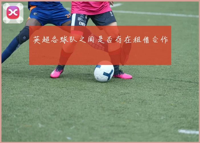英超各球队之间是否存在租借合作