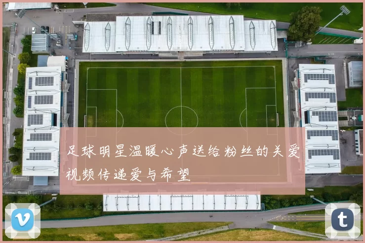 足球明星温暖心声送给粉丝的关爱视频传递爱与希望