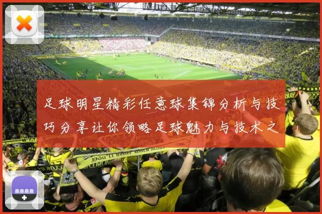 足球明星精彩任意球集锦分析与技巧分享让你领略足球魅力与技术之美