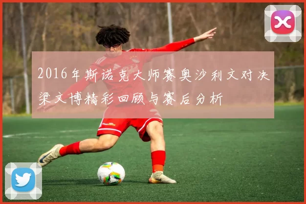 2016年斯诺克大师赛奥沙利文对决梁文博精彩回顾与赛后分析