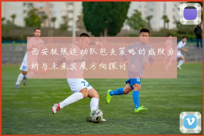 西安极限运动队包夹策略的成败分析与未来发展方向探讨