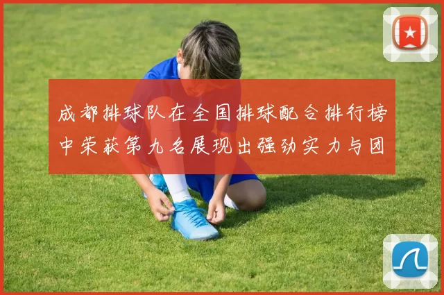 成都排球队在全国排球配合排行榜中荣获第九名展现出强劲实力与团队协作