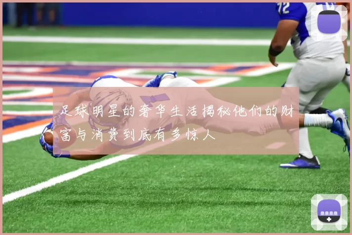 足球明星的奢华生活揭秘他们的财富与消费到底有多惊人