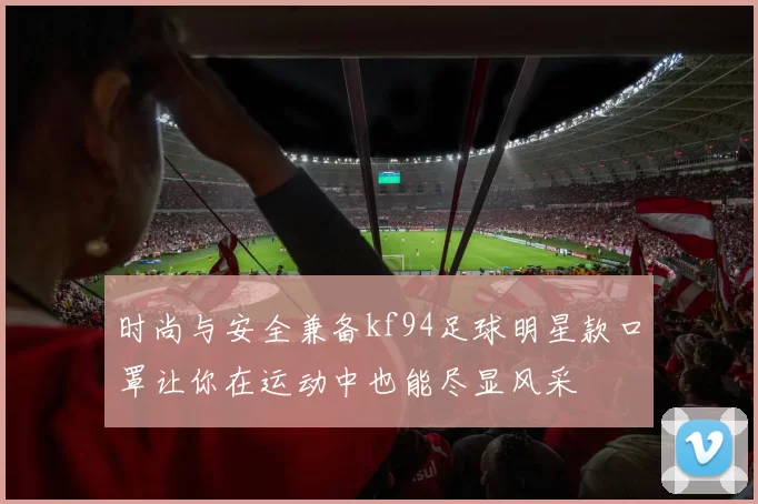 时尚与安全兼备kf94足球明星款口罩让你在运动中也能尽显风采