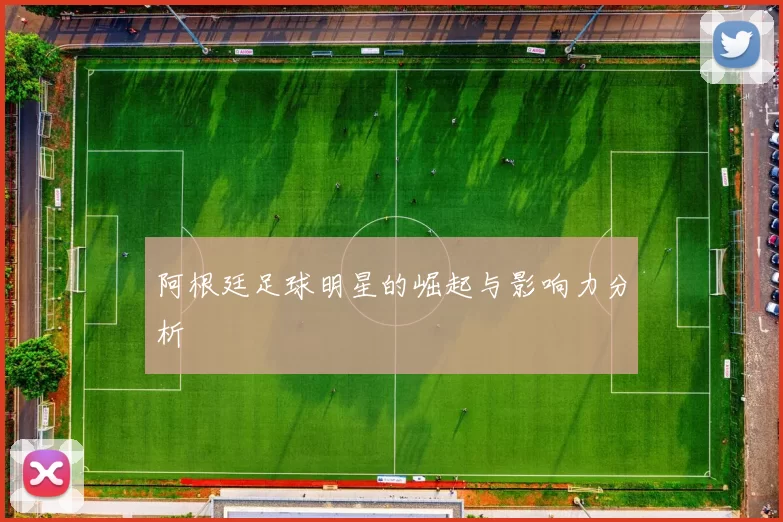 阿根廷足球明星的崛起与影响力分析