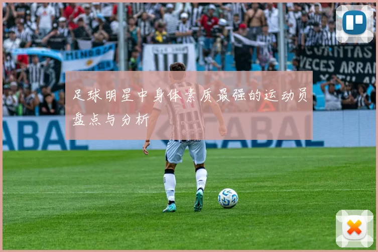 足球明星中身体素质最强的运动员盘点与分析